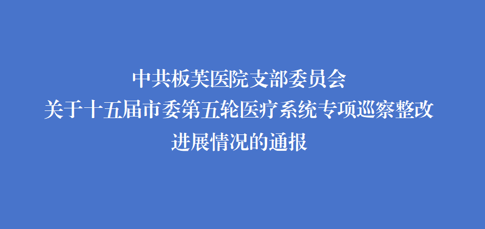 中共板芙医院支部委员会关于十五届市委第五轮医疗系统专项巡察整改进展情况的通报