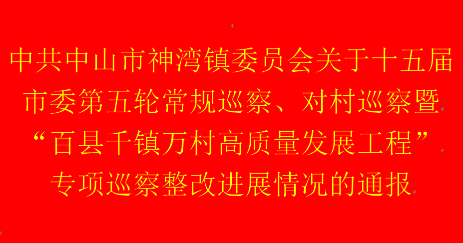 中共中山市神湾镇委员会关于十五届市委第五轮常规巡察、对村巡察暨“百县千镇万村高质量发展工程”专项巡察整改进展情况的通报