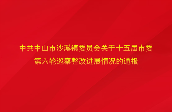 中共中山市沙溪镇委员会关于十五届市委第六轮巡察整改进展情况的通报