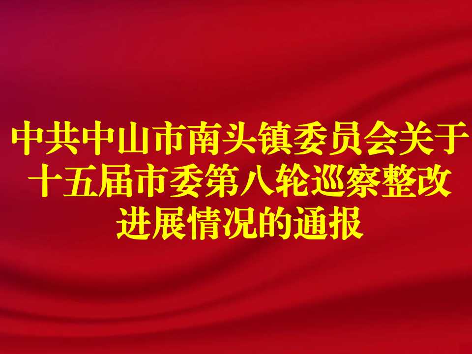 中共中山市南头镇委员会关于十五届市委第八轮巡察整改进展情况的通报
